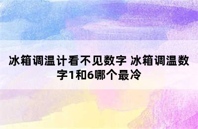 冰箱调温计看不见数字 冰箱调温数字1和6哪个最冷